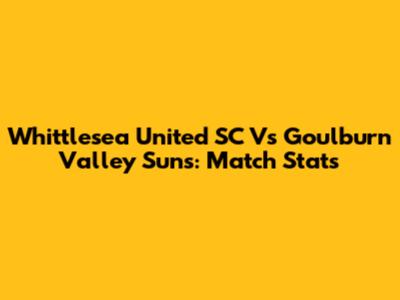 Whittlesea United SC Vs Goulburn Valley Suns: Match Stats