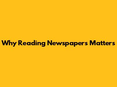 Why Reading Newspapers Matters