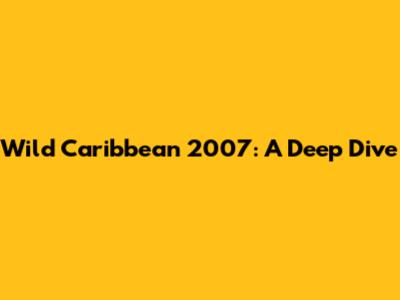 Wild Caribbean 2007: A Deep Dive
