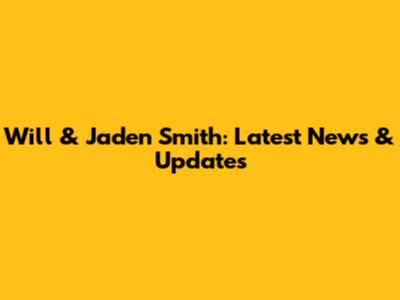 Will & Jaden Smith: Latest News & Updates