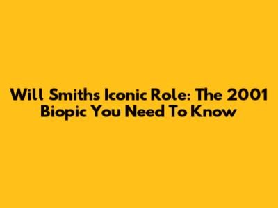 Will Smith's Iconic Role: The 2001 Biopic You Need To Know