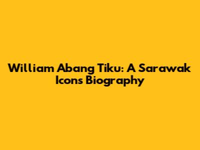 William Abang Tiku: A Sarawak Icon's Biography