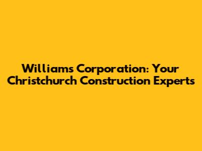 Williams Corporation: Your Christchurch Construction Experts