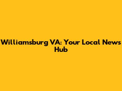 Williamsburg VA: Your Local News Hub