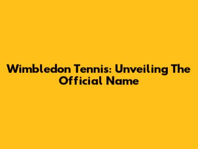 Wimbledon Tennis: Unveiling The Official Name