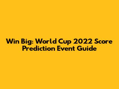 Win Big: World Cup 2022 Score Prediction Event Guide