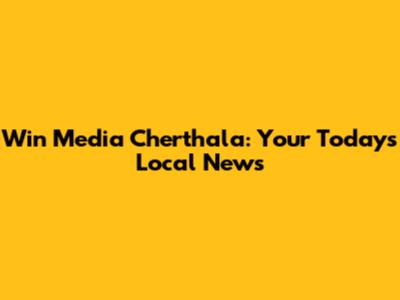 Win Media Cherthala: Your Today's Local News