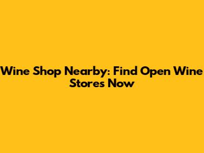 Wine Shop Nearby: Find Open Wine Stores Now