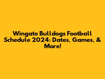 Wingate Bulldogs Football Schedule 2024: Dates, Games, & More!