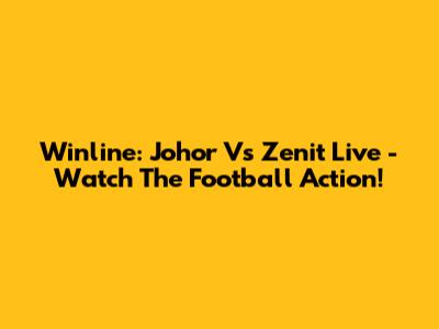 Winline: Johor Vs Zenit Live - Watch The Football Action!
