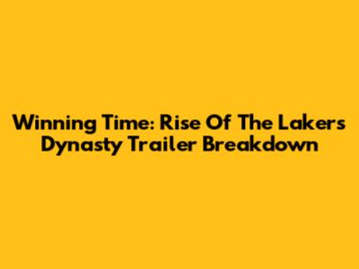 Winning Time: Rise Of The Lakers Dynasty Trailer Breakdown
