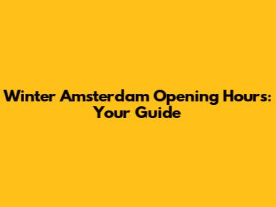 Winter Amsterdam Opening Hours: Your Guide