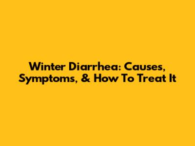 Winter Diarrhea: Causes, Symptoms, & How To Treat It