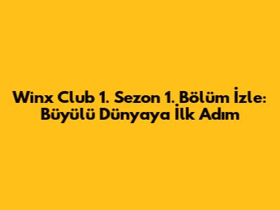 Winx Club 1. Sezon 1. Bölüm İzle: Büyülü Dünyaya İlk Adım