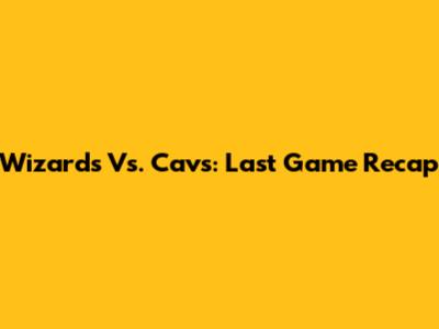 Wizards Vs. Cavs: Last Game Recap