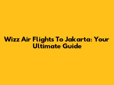 Wizz Air Flights To Jakarta: Your Ultimate Guide