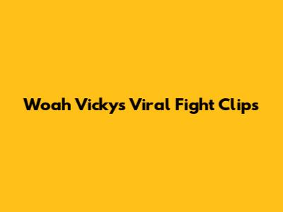 Woah Vicky's Viral Fight Clips