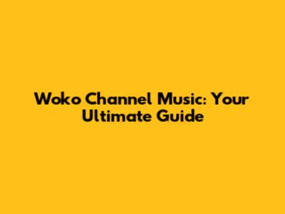 Woko Channel Music: Your Ultimate Guide