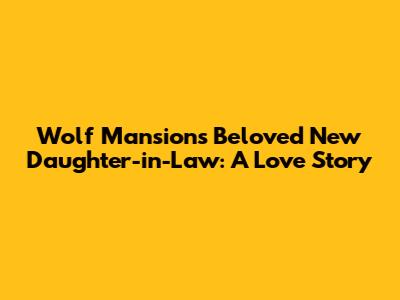 Wolf Mansion's Beloved New Daughter-in-Law: A Love Story