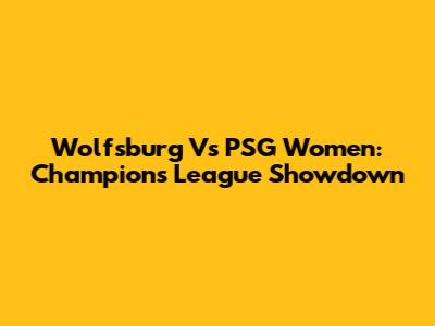 Wolfsburg Vs PSG Women: Champions League Showdown