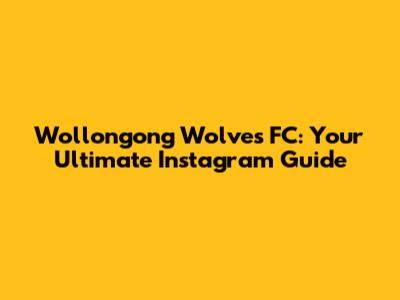 Wollongong Wolves FC: Your Ultimate Instagram Guide