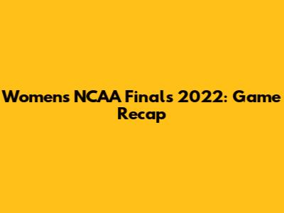 Women's NCAA Finals 2022: Game Recap