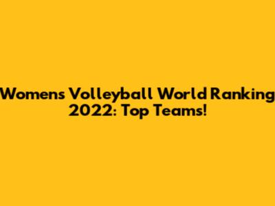 Women's Volleyball World Ranking 2022: Top Teams!