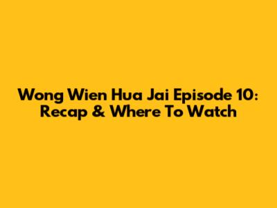 Wong Wien Hua Jai Episode 10: Recap & Where To Watch