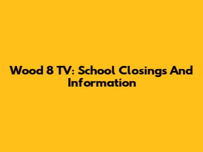 Wood 8 TV: School Closings And Information