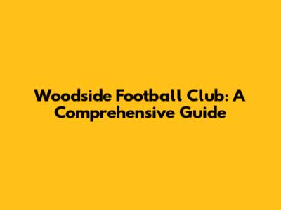 Woodside Football Club: A Comprehensive Guide
