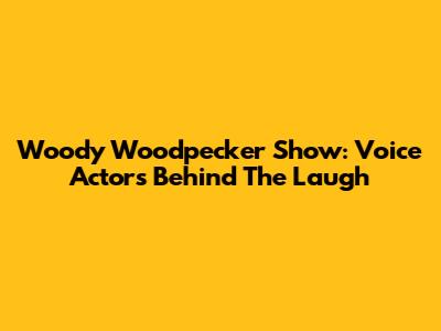 Woody Woodpecker Show: Voice Actors Behind The Laugh