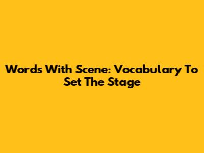 Words With Scene: Vocabulary To Set The Stage