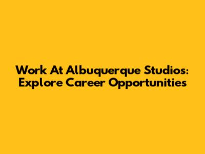 Work At Albuquerque Studios: Explore Career Opportunities