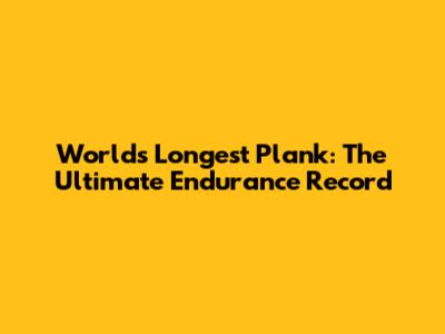 World's Longest Plank: The Ultimate Endurance Record