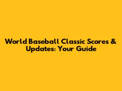 World Baseball Classic Scores & Updates: Your Guide