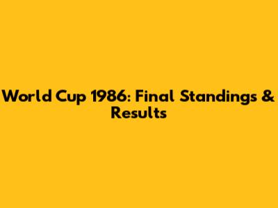 World Cup 1986: Final Standings & Results