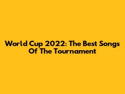 World Cup 2022: The Best Songs Of The Tournament