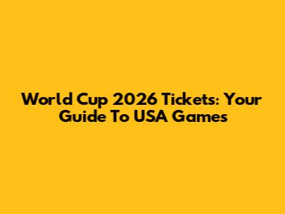 World Cup 2026 Tickets: Your Guide To USA Games