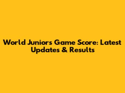 World Juniors Game Score: Latest Updates & Results