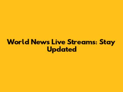 World News Live Streams: Stay Updated