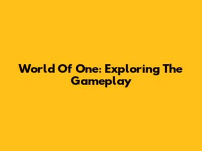 World Of One: Exploring The Gameplay