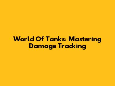 World Of Tanks: Mastering Damage Tracking