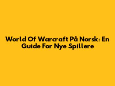 World Of Warcraft På Norsk: En Guide For Nye Spillere