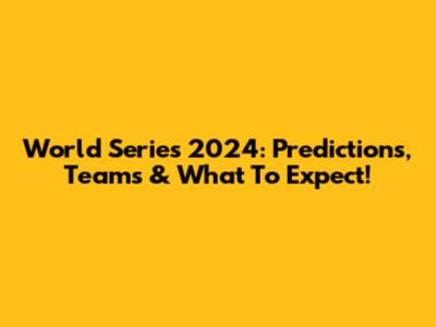 World Series 2024: Predictions, Teams & What To Expect!