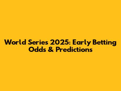World Series 2025: Early Betting Odds & Predictions