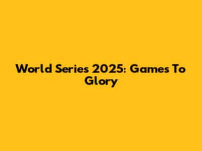 World Series 2025: Games To Glory
