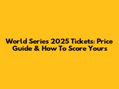 World Series 2025 Tickets: Price Guide & How To Score Yours