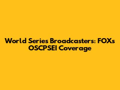 World Series Broadcasters: FOX's OSCPSEI Coverage