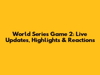 World Series Game 2: Live Updates, Highlights & Reactions