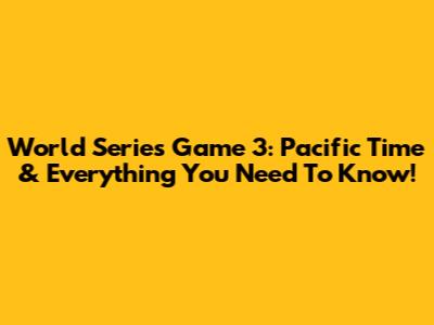 World Series Game 3: Pacific Time & Everything You Need To Know!